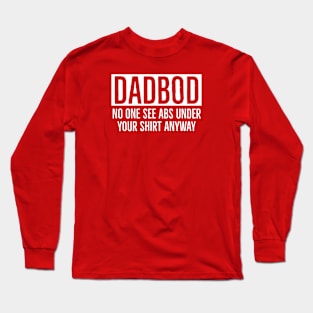 Dad Bod No One Sees Abs Under Your Shirt Anyway Long Sleeve T-Shirt